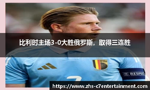 比利时主场3-0大胜俄罗斯，取得三连胜