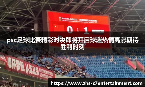 psc足球比赛精彩对决即将开启球迷热情高涨期待胜利时刻