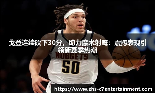 戈登连续砍下30分，助力魔术射鹰：震撼表现引领新赛季热潮