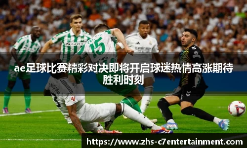 ae足球比赛精彩对决即将开启球迷热情高涨期待胜利时刻
