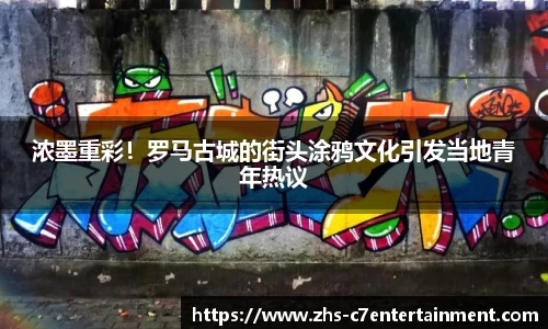 浓墨重彩！罗马古城的街头涂鸦文化引发当地青年热议
