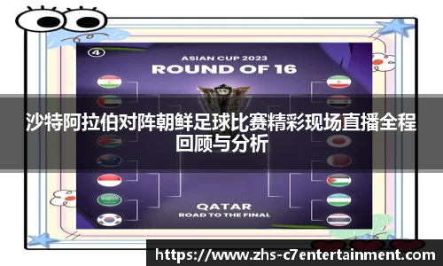 沙特阿拉伯对阵朝鲜足球比赛精彩现场直播全程回顾与分析