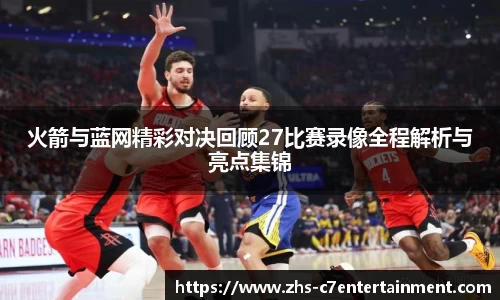 火箭与蓝网精彩对决回顾27比赛录像全程解析与亮点集锦