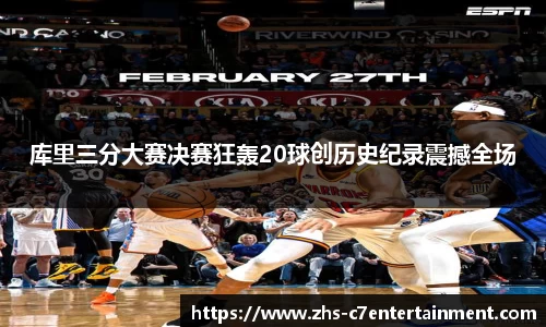 库里三分大赛决赛狂轰20球创历史纪录震撼全场