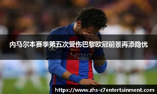 内马尔本赛季第五次受伤巴黎欧冠前景再添隐忧