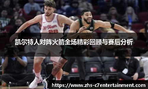 凯尔特人对阵火箭全场精彩回顾与赛后分析