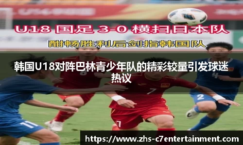 韩国U18对阵巴林青少年队的精彩较量引发球迷热议