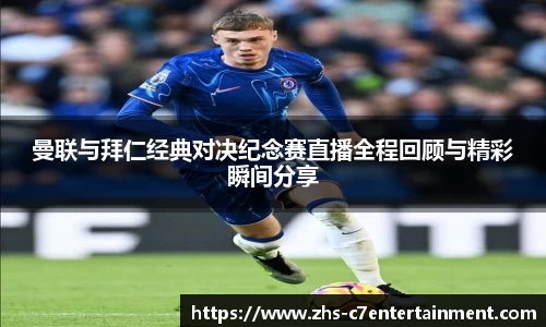 曼联与拜仁经典对决纪念赛直播全程回顾与精彩瞬间分享