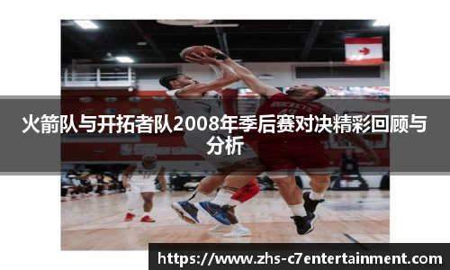 火箭队与开拓者队2008年季后赛对决精彩回顾与分析