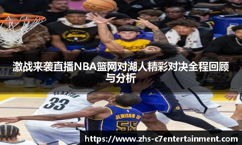 激战来袭直播NBA篮网对湖人精彩对决全程回顾与分析