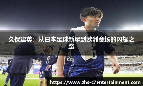久保建英：从日本足球新星到欧洲赛场的闪耀之路
