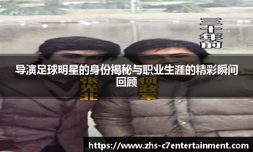 导演足球明星的身份揭秘与职业生涯的精彩瞬间回顾