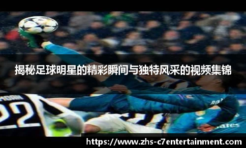 揭秘足球明星的精彩瞬间与独特风采的视频集锦