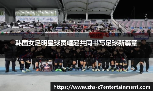 韩国女足明星球员崛起共同书写足球新篇章