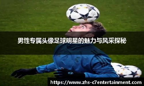 男性专属头像足球明星的魅力与风采探秘