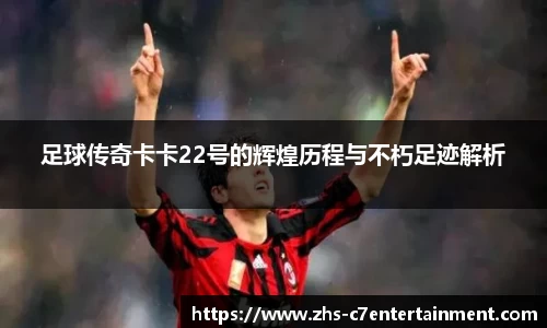 足球传奇卡卡22号的辉煌历程与不朽足迹解析