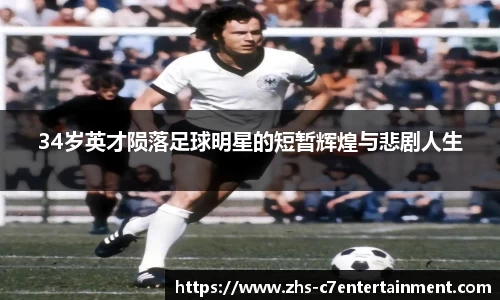 34岁英才陨落足球明星的短暂辉煌与悲剧人生