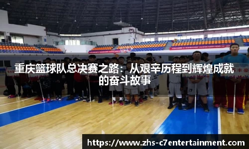 重庆篮球队总决赛之路：从艰辛历程到辉煌成就的奋斗故事